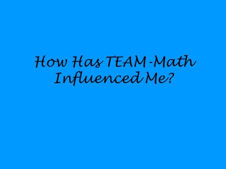 How Has TEAM-Math Influenced Me?. Group Work Most effective strategy used ---- Homework is checked in groups. Students only approach me with a group.