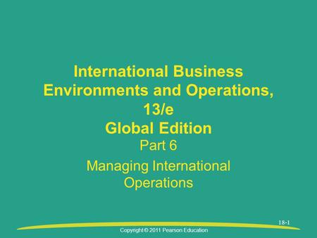 Copyright © 2011 Pearson Education 18-1 International Business Environments and Operations, 13/e Global Edition Part 6 Managing International Operations.
