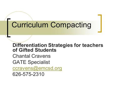 Curriculum Compacting Differentiation Strategies for teachers of Gifted Students Chantal Cravens GATE Specialist 626-575-2310.