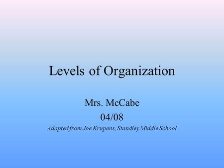 Levels of Organization Mrs. McCabe 04/08 Adapted from Joe Krupens, Standley Middle School.