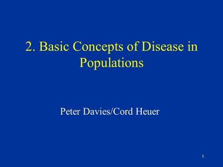 1 2. Basic Concepts of Disease in Populations Peter Davies/Cord Heuer.