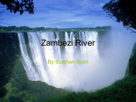 Zambezi River Zambezi River By Siobhan Nash. Index Pg 1 - Title Pg 2 - Index Pg 3 - Map of Africa Pg 4 - Map of the Zambezi river Pg 5 - How long is it.