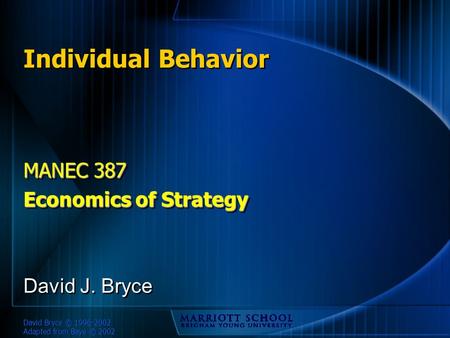 David Bryce © 1996-2002 Adapted from Baye © 2002 Individual Behavior MANEC 387 Economics of Strategy MANEC 387 Economics of Strategy David J. Bryce.