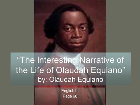 “The Interesting Narrative of the Life of Olaudah Equiano” by: Olaudah Equiano English III Page 68.
