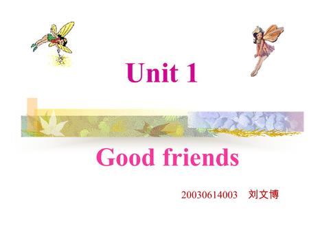 Unit 1 Good friends 20030614003 刘文博.