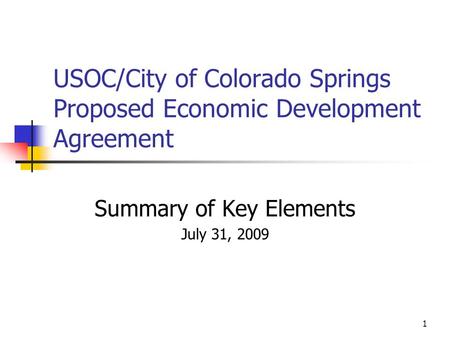 1 USOC/City of Colorado Springs Proposed Economic Development Agreement Summary of Key Elements July 31, 2009.