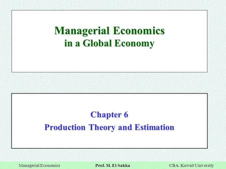 Managerial Economics Prof. M. El-Sakka CBA. Kuwait University Managerial Economics Prof. M. El-Sakka CBA. Kuwait University Managerial Economics in a Global.