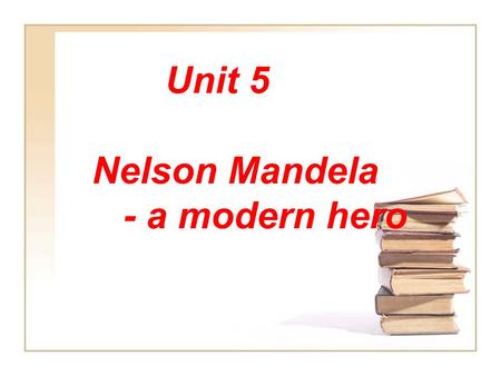 Unit 5 Nelson Mandela - a modern hero (Reading) Warming up: A hero is person who is admired for his bravery, goodness, or great ability.