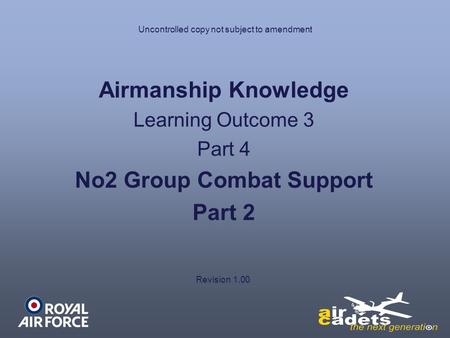 Uncontrolled copy not subject to amendment Airmanship Knowledge Learning Outcome 3 Part 4 No2 Group Combat Support Part 2 Revision 1.00.