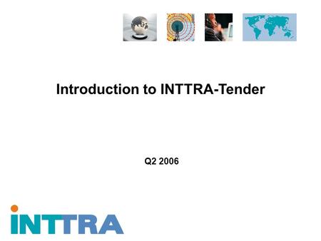 Introduction to INTTRA-Tender Q2 2006. Proprietary and Confidential Copyright © 2005 INTTRA Inc. 2 INTTRA and Ocean Logistics Execution Notifications.