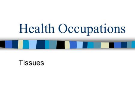 Health Occupations Tissues. Cells of the same type form together for a common purpose 60 – 99% water with various dissolved substances Dehydration – not.