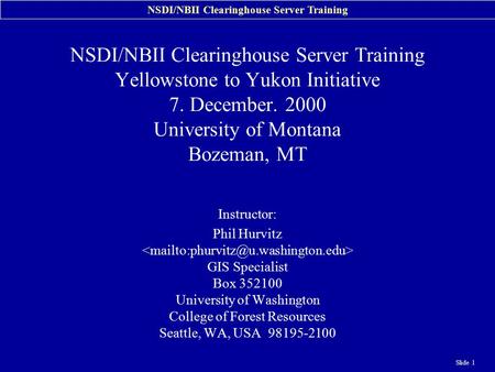 NSDI/NBII Clearinghouse Server Training Slide 1 NSDI/NBII Clearinghouse Server Training Yellowstone to Yukon Initiative 7. December. 2000 University of.