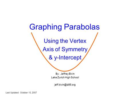 Graphing Parabolas Using the Vertex Axis of Symmetry & y-Intercept By: Jeffrey Bivin Lake Zurich High School Last Updated: October.