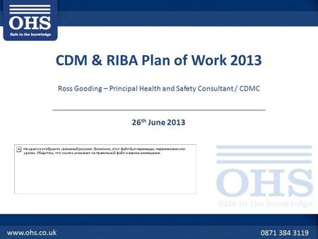 CDM & RIBA Plan of Work 2013 26 th June 2013 Ross Gooding – Principal Health and Safety Consultant / CDMC.