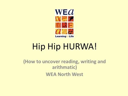 Hip Hip HURWA! (How to uncover reading, writing and arithmatic) WEA North West.