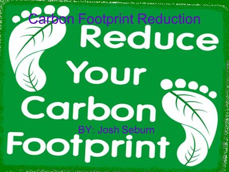 Carbon Footprint Reduction BY: Josh Seburn. Ditch Bottled Water Bottled water has a huge carbon footprint it's bottled at one location in small plastic.
