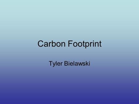 Carbon Footprint Tyler Bielawski. What is a Carbon Footprint? A carbon footprint is how the activities you partake in each day affect the atmosphere and.
