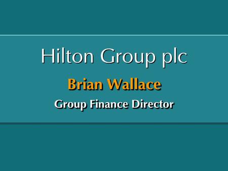Brian Wallace Group Finance Director. Hilton Group plc - Summary of Performance Hilton International Betting & Gaming Central costs and income Operating.