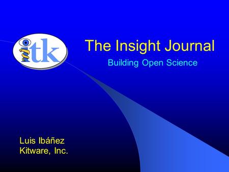 Building Open Science Luis Ibáñez Kitware, Inc. The Insight Journal.