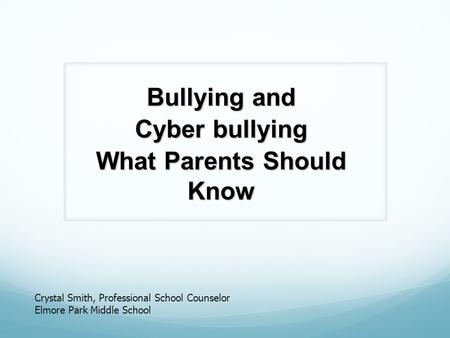 Bullying and Cyber bullying What Parents Should Know Crystal Smith, Professional School Counselor Elmore Park Middle School.