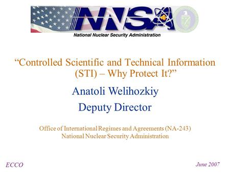 “Controlled Scientific and Technical Information (STI) – Why Protect It?” ECCO June 2007 Anatoli Welihozkiy Deputy Director Office of International Regimes.