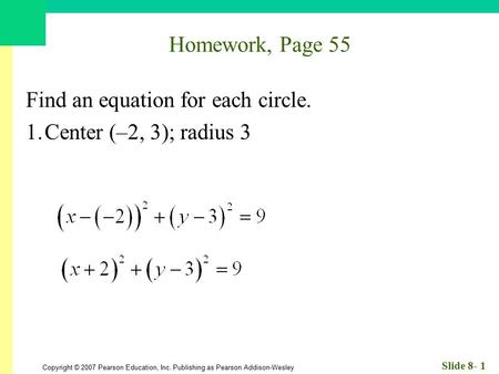 Copyright © 2007 Pearson Education, Inc. Publishing as Pearson Addison-Wesley Slide 8- 1 Homework, Page 55 Find an equation for each circle. 1.Center (–2,