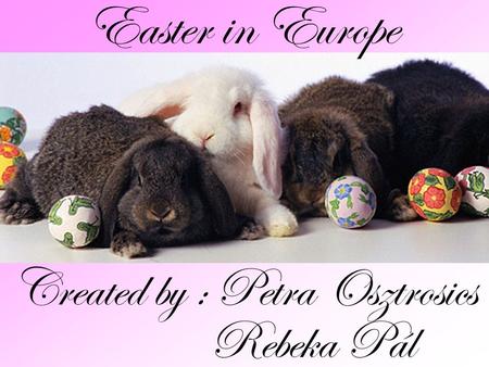 Created by : Petra Osztrosics Rebeka Pál Easter in Europe.