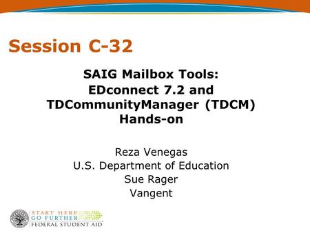 Session C-32 SAIG Mailbox Tools: EDconnect 7.2 and TDCommunityManager (TDCM) Hands-on Reza Venegas U.S. Department of Education Sue Rager Vangent.