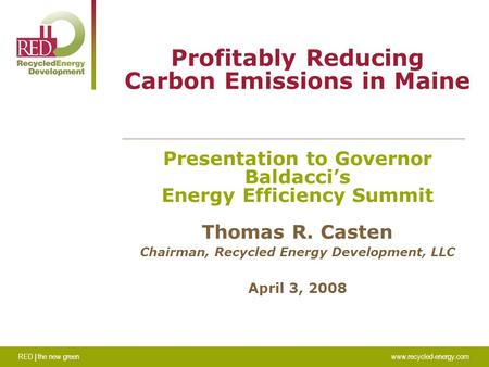 RED | the new greenwww.recycled-energy.com Profitably Reducing Carbon Emissions in Maine Presentation to Governor Baldacci’s Energy Efficiency Summit Thomas.
