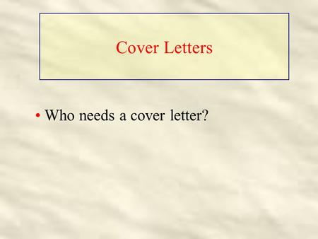 Cover Letters Who needs a cover letter?. Cover Letters Who needs a cover letter? Everyone who sends out a resume!!