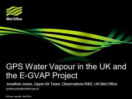© Crown copyright Met Office GPS Water Vapour in the UK and the E-GVAP Project Jonathan Jones, Upper Air Team, Observations R&D, UK Met Office