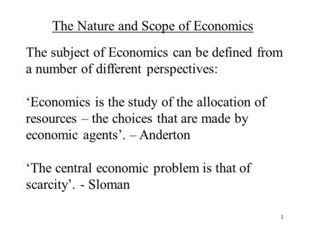 1 The Nature and Scope of Economics The subject of Economics can be defined from a number of different perspectives: ‘Economics is the study of the allocation.
