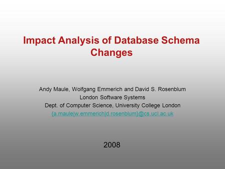 Impact Analysis of Database Schema Changes Andy Maule, Wolfgang Emmerich and David S. Rosenblum London Software Systems Dept. of Computer Science, University.