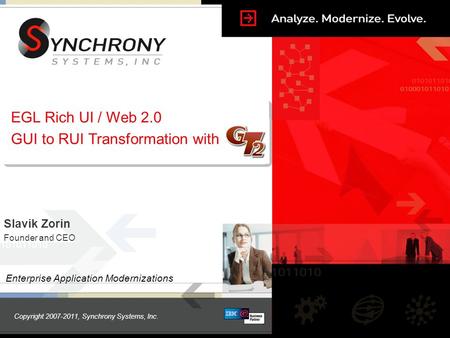 Copyright 2007-2011, Synchrony Systems, Inc. EGL Rich UI / Web 2.0 GUI to RUI Transformation with Enterprise Application Modernizations Slavik Zorin Founder.