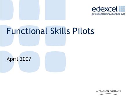Functional Skills Pilots April 2007. 2 What are Functional Skills? A key initiative in both the 14-19 Education and Skills White Paper and the second.