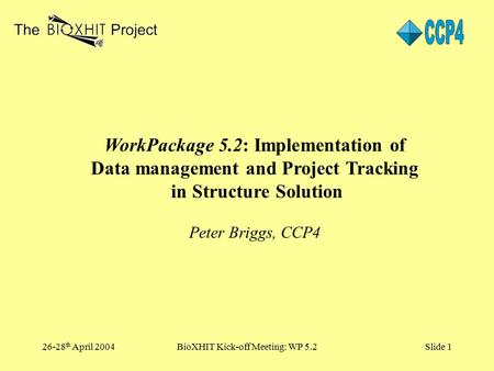 26-28 th April 2004BioXHIT Kick-off Meeting: WP 5.2Slide 1 WorkPackage 5.2: Implementation of Data management and Project Tracking in Structure Solution.