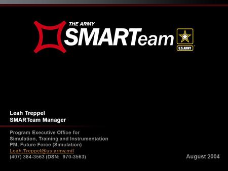 August 2004 Leah Treppel SMARTeam Manager Program Executive Office for Simulation, Training and Instrumentation PM, Future Force (Simulation)