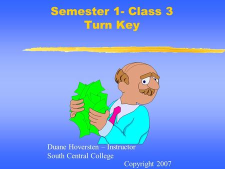 Semester 1- Class 3 Turn Key Copyright 2007 Duane Hoversten – Instructor South Central College.