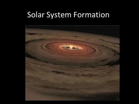 Solar System Formation. Age of the Solar System The oldest rocks found on Earth are about 4.55 billion years old, not native but meteorites which fall.