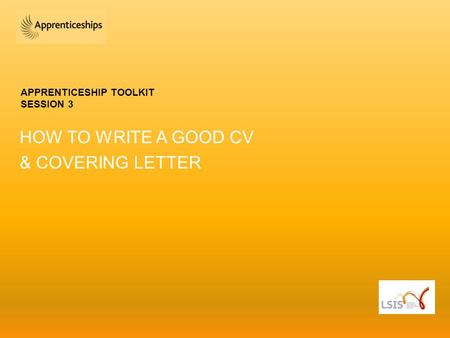 APPRENTICESHIP TOOLKIT SESSION 3 HOW TO WRITE A GOOD CV & COVERING LETTER.