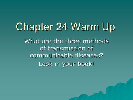 Chapter 24 Warm Up What are the three methods of transmission of communicable diseases? Look in your book!