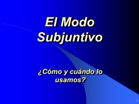 1 El Modo Subjuntivo ¿Cómo y cuándo lo usamos? Modes in which Spanish is spoken Indicative: Expresses certainties, the actions took place in a specific.