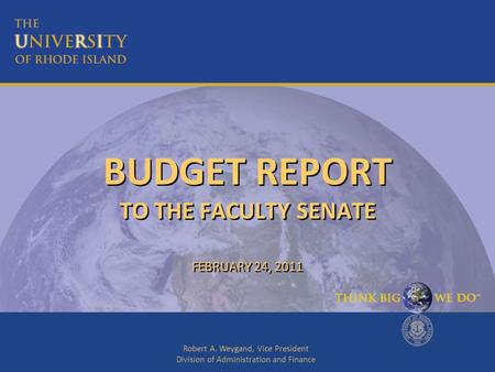 Robert A. Weygand, Vice President Division of Administration and Finance BUDGET REPORT TO THE FACULTY SENATE FEBRUARY 24, 2011.