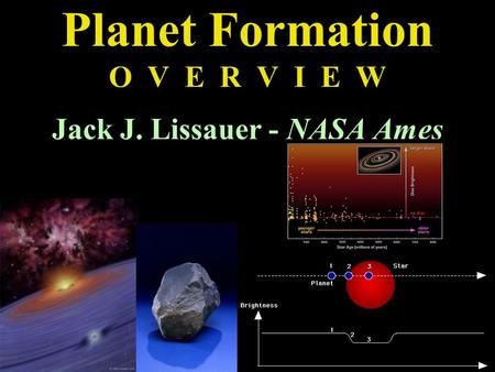 Planet Formation O V E R V I E W Jack J. Lissauer - NASA Ames.