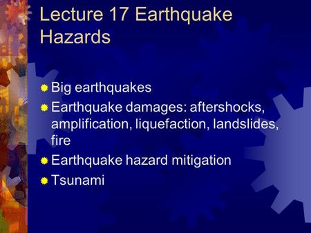 Lecture 17 Earthquake Hazards  Big earthquakes  Earthquake damages: aftershocks, amplification, liquefaction, landslides, fire  Earthquake hazard mitigation.