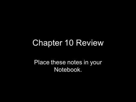Chapter 10 Review Place these notes in your Notebook.