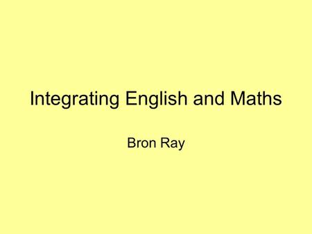 Integrating English and Maths Bron Ray. ‘The Law of Diminishing Courageousness affects us the closer we get to an Ofsted inspection’ Vic Goddard, Principal,