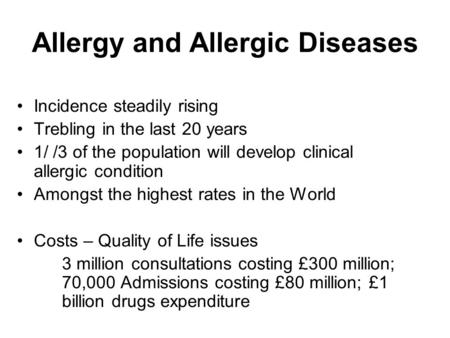 Allergy and Allergic Diseases Incidence steadily rising Trebling in the last 20 years 1/ /3 of the population will develop clinical allergic condition.
