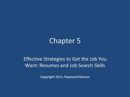 Chapter 5 Effective Strategies to Get the Job You Want: Resumes and Job Search Skills Copyright 2011. Raymond Gerson.