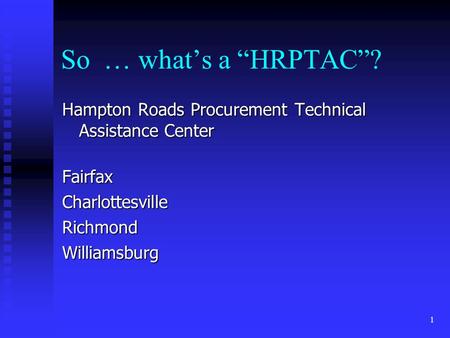 1 So … what’s a “HRPTAC”? Hampton Roads Procurement Technical Assistance Center FairfaxCharlottesvilleRichmondWilliamsburg.